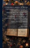 Other Men's Minds; or, Seven Thousand Choice Extracts on History, Science, Philosophy, Religion, etc., Selected From the Standard Authorship of Ancient and Modern Times, and Classified in Alphabetical Order