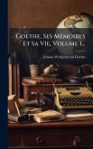Goethe, Ses MÃ(c)moires Et Sa Vie, Volume 1... Goethe, Ses MÃ(c)moires Et Sa Vie, Volume 1...