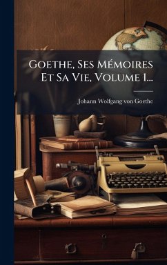 Cover Goethe, Ses MÃ(c)moires Et Sa Vie, Volume 1...