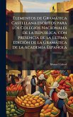 Elementos de Gramàtica Castellana escritos para los Colegios Nacionales de la RepÃ°blica, con presencia de la Ã°ltima ediciÃ3n de la Gramàtica de la Academia Española