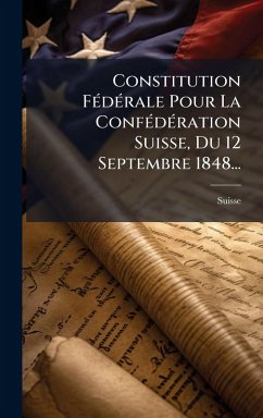 Cover Constitution FÃ(c)dÃ(c)rale Pour La ConfÃ(c)dÃ(c)ration Suisse, Du 12 Septembre 1848...