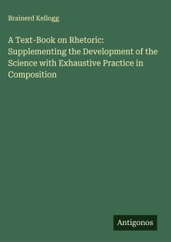 A Text-Book on Rhetoric: Supplementing the Development of the Science with Exhaustive Practice in Composition - Kellogg, Brainerd