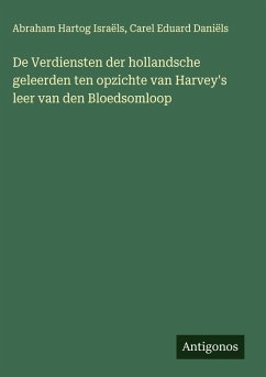 Cover De Verdiensten der hollandsche geleerden ten opzichte van Harvey's leer van den Bloedsomloop
