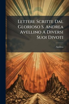 Lettere Scritte Dal Glorioso S. Andrea Avellino A Diversi Suoi Divoti - (Avellino), Andrea