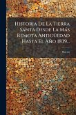 Historia De La Tierra Santa Desde La Màs Remota AntigÃ1/4edad Hasta El Año 1839...