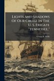 Lights And Shadows Of Our Cruise In The U. S. Frigate "tennessee," Lights And Shadows Of Our Cruise In The U. S. Frigate "tennessee,"