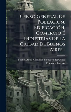 Censo General De PoblaciÃ3n, EdificaciÃ3n, Comercio Ã‰ Industrias De La Ciudad De Buenos Aires... - Latzina, Francisco