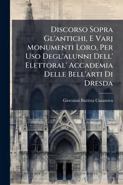 Discorso Sopra Gl'antichi, E Varj Monumenti Loro, Per Uso Degl'alunni Dell' Elettoral' Accademia Delle Bell'arti Di Dresda - Casanova, Giovanni Battista