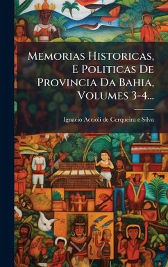 Memorias Historicas, E Politicas De Provincia Da Bahia, Volumes 3-4... Memorias Historicas, E Politicas De Provincia Da Bahia, Volumes 3-4...