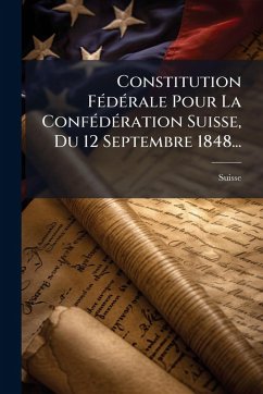 Cover Constitution FÃ(c)dÃ(c)rale Pour La ConfÃ(c)dÃ(c)ration Suisse, Du 12 Septembre 1848...