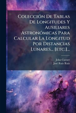 Cover ColecciÃ3n De Tablas De Longitudes Y Ausiliares AstronÃ3micas Para Calcular La Longitud Por Distancias Lunares... [etc.]...