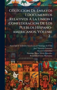 Coleccion De Ensayos I Documentos Relativos A La Union I Confederacion De Los Pueblos Hispano-americanos, Volume 2... - Covarrubias, Alvaro Coleccion De Ensayos I Documentos Relativos A La Union I Confederacion De Los Pueblos Hispano-americanos, Volume 2... - Covarrubias, Alvaro