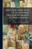 Initiation Services Of The Independent Order Of Rechabites, Of North America Initiation Services Of The Independent Order Of Rechabites, Of North America
