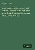 Acton Lectures, 1881: Lectures and Sermons Delivered in the Pavilion at Acton Camp Ground, Acton, Indiana, August 1st to 10th, 1881