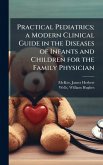 Practical Pediatrics; a Modern Clinical Guide in the Diseases of Infants and Children for the Family Physician Practical Pediatrics; a Modern Clinical Guide in the Diseases of Infants and Children for the Family Physician