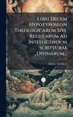Libri Decem Hypotyposeon Theologicarum Sive Regularum Ad Intelligendum Scripturas Divinarum... Libri Decem Hypotyposeon Theologicarum Sive Regularum Ad Intelligendum Scripturas Divinarum...
