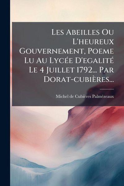 Les Abeilles Ou L'heureux Gouvernement, Poeme Lu Au LycÃ(c)e D'egalitÃ(c) Le 4 Juillet 1792... Par Dorat-cubières...