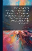 Problèmes De Physique - Recueil De Principes, Formules Et Exercices Ã€ L'usage Des Candidats Au BaccalaurÃ(c)at Ãˆs Sciences...