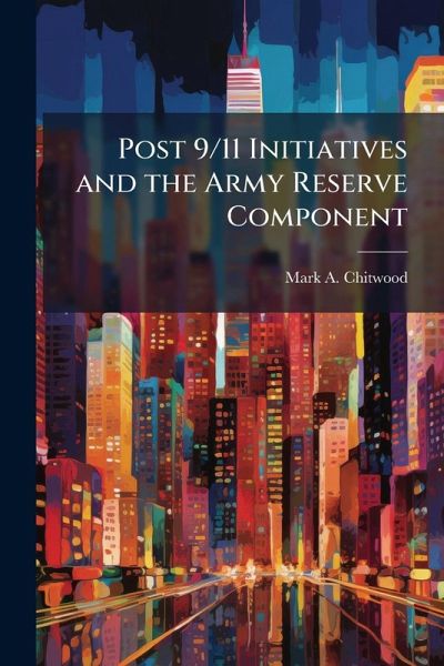 Post 9/11 Initiatives and the Army Reserve Component Post 9/11 Initiatives and the Army Reserve Component