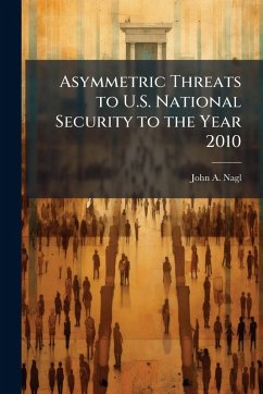 Asymmetric Threats to U.S. National Security to the Year 2010 - Nagl, John A