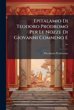 Epitalamio Di Teodoro Prodromo Per Le Nozze Di Giovanni Comneno E ... - Prodromus, Theodorus