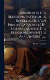 AbsurditÃ(c)s Des Religions PrÃ(c)tendues RÃ(c)vÃ(c)lÃ(c)es, Ou L'on Prouve La FaussetÃ(c) Et L'extravagance Des Religions InventÃ(c)es Par L'intÃ(c)rÃªt......