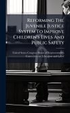 Reforming The Juvenile Justice System To Improve Children's Lives And Public Safety