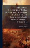 Itinerario Descriptivo De Las Provincias De España, Y De Sus Islas Y Posesiones En El Mediterrànio..., Volume 1...
