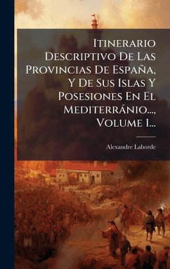 Cover Itinerario Descriptivo De Las Provincias De España, Y De Sus Islas Y Posesiones En El Mediterrànio..., Volume 1...
