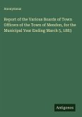 Report of the Various Boards of Town Officers of the Town of Mendon, for the Municipal Year Ending March 5, 1883