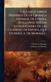 Los Ã‡inco Libros Primeros De La Cronica General De España. [followed By] Las AntigÃ1/4edades De Las Ciudades De España, Que Escrebia A. De Morales...