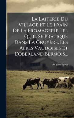 Cover La Laiterie Du Village Et Le Train De La Fromagerie Tel Qu'il Se Pratique Dans La Gruyère, Les Alpes Vaudoises Et L'oberland Bernois...