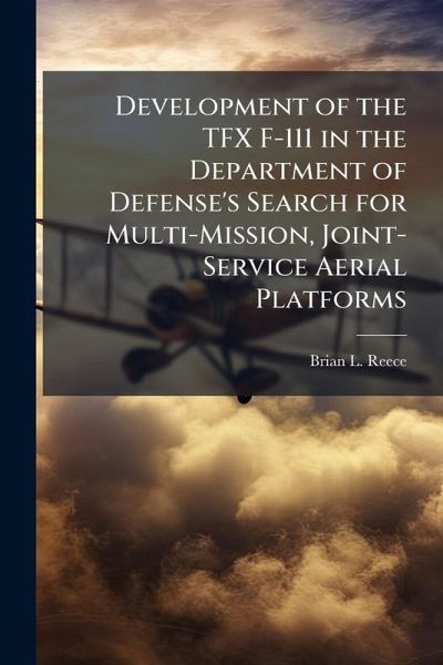 Development of the TFX F-111 in the Department of Defense's Search for Multi-Mission, Joint-Service Aerial Platforms Development of the TFX F-111 in the Department of Defense's Search for Multi-Mission, Joint-Service Aerial Platforms