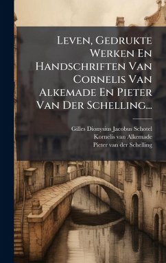 Leven, Gedrukte Werken En Handschriften Van Cornelis Van Alkemade En Pieter Van Der Schelling...