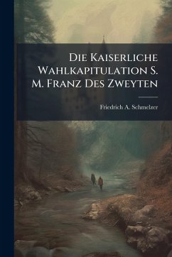 Cover Die Kaiserliche Wahlkapitulation S. M. Franz Des Zweyten