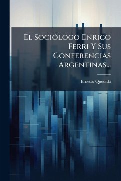 El SociÃ3logo Enrico Ferri Y Sus Conferencias Argentinas... - Quesada, Ernesto