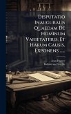 Disputatio Inauguralis Quaedam De Hominum Varietatibus, Et Harum Causis, Exponens ......