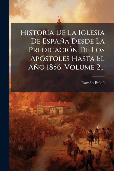 Historia De La Iglesia De España Desde La PredicaciÃ3n De Los ApÃ3stoles Hasta El Año 1856, Volume 2... Historia De La Iglesia De España Desde La PredicaciÃ3n De Los ApÃ3stoles Hasta El Año 1856, Volume 2...