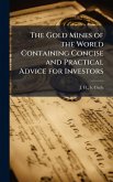 The Gold Mines of the World Containing Concise and Practical Advice for Investors The Gold Mines of the World Containing Concise and Practical Advice for Investors