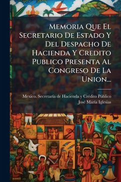 Memoria Que El Secretario De Estado Y Del Despacho De Hacienda Y Credito Publico Presenta Al Congreso De La Union...