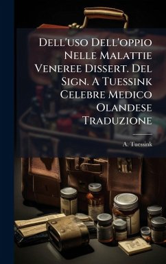 Dell'uso Dell'oppio Nelle Malattie Veneree Dissert. Del Sign. A Tuessink Celebre Medico Olandese Traduzione - Tuessink, A. Dell'uso Dell'oppio Nelle Malattie Veneree Dissert. Del Sign. A Tuessink Celebre Medico Olandese Traduzione - Tuessink, A.