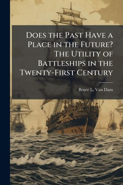 Does the Past Have a Place in the Future? The Utility of Battleships in the Twenty-First Century Does the Past Have a Place in the Future? The Utility of Battleships in the Twenty-First Century