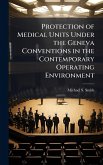 Protection of Medical Units Under the Geneva Conventions in the Contemporary Operating Environment Protection of Medical Units Under the Geneva Conventions in the Contemporary Operating Environment