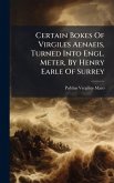 Certain Bokes Of Virgiles Aenaeis, Turned Into Engl. Meter, By Henry Earle Of Surrey Certain Bokes Of Virgiles Aenaeis, Turned Into Engl. Meter, By Henry Earle Of Surrey