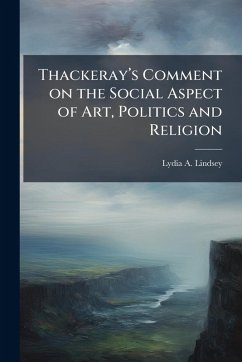 Thackerayâ€(TM)s Comment on the Social Aspect of Art, Politics and Religion - Lindsey, Lydia a