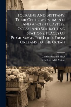 Touraine And Brittany, Their Celtic Monuments And Ancient Castles, Ocean And Sea-bathing Stations, Places Of Pilgrimage, The Loire From Orleans To The Ocean Cover Touraine And Brittany, Their Celtic Monuments And Ancient Castles, Ocean And Sea-bathing Stations, Places Of Pilgrimage, The Loire From Orleans To The Ocean