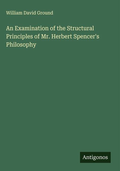 An Examination of the Structural Principles of Mr. Herbert Spencer's Philosophy An Examination of the Structural Principles of Mr. Herbert Spencer's Philosophy