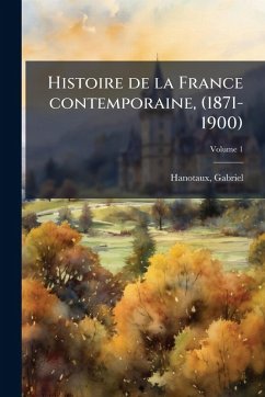 Histoire de la France contemporaine, (1871-1900) - Hanotaux, Gabriel