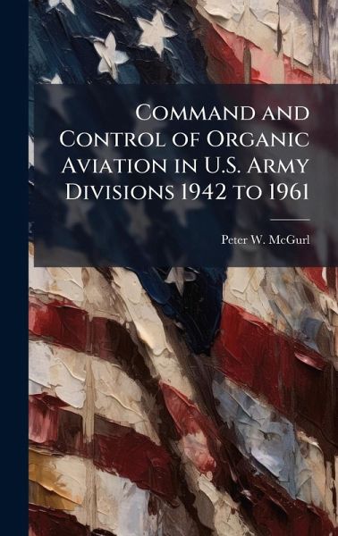 Command and Control of Organic Aviation in U.S. Army Divisions 1942 to 1961 Command and Control of Organic Aviation in U.S. Army Divisions 1942 to 1961