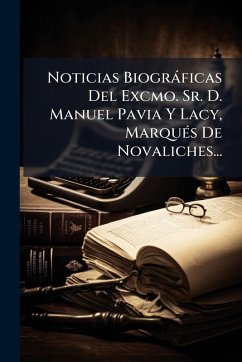 Noticias Biogràficas Del Excmo. Sr. D. Manuel Pavia Y Lacy, MarquÃ(c)s De Novaliches... - Anonymous